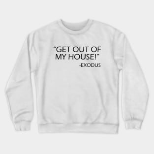 Get out of my house! Exodus! Crewneck Sweatshirt